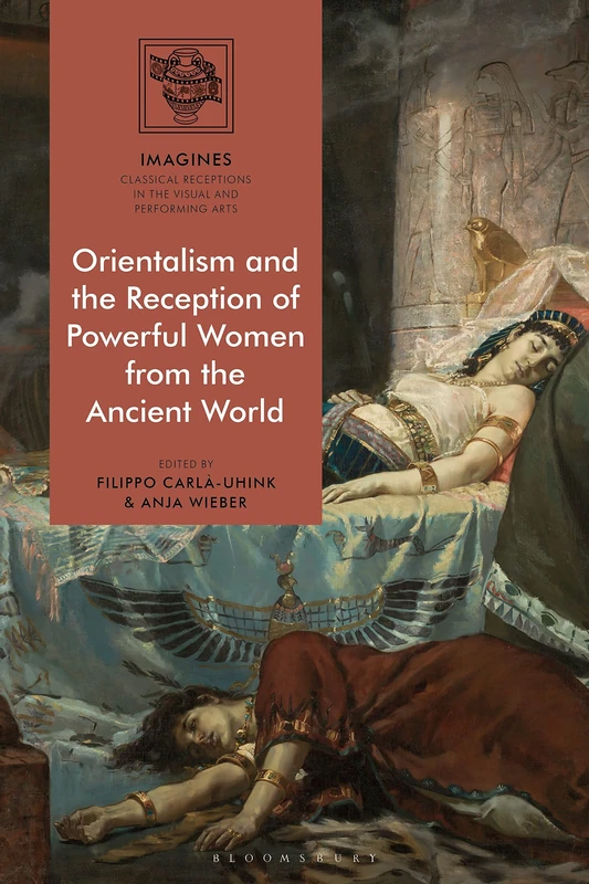 Orientalism and the Reception of Powerful Women from the Ancient World (IMAGINES - Classical Receptions in the Visual and Performing Arts)