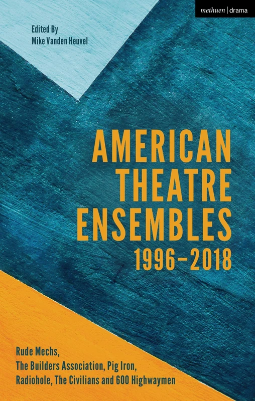 American Theatre Ensembles Volume 2: Post-1995: The Builders Association, Pig Iron Theatre, Rude Mechs, Radiohole, The Civilians, and 600 Highwaymen