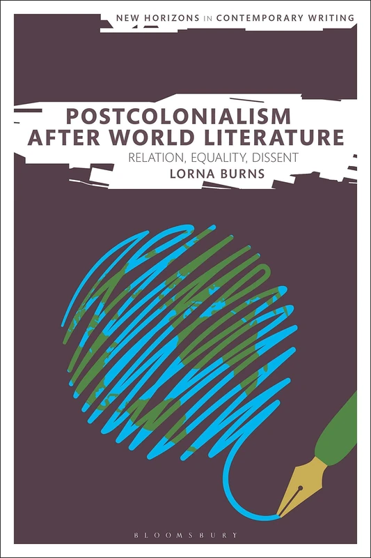 Postcolonialism After World Literature: Relation, Equality, Dissent (New Horizons in Contemporary Writing)