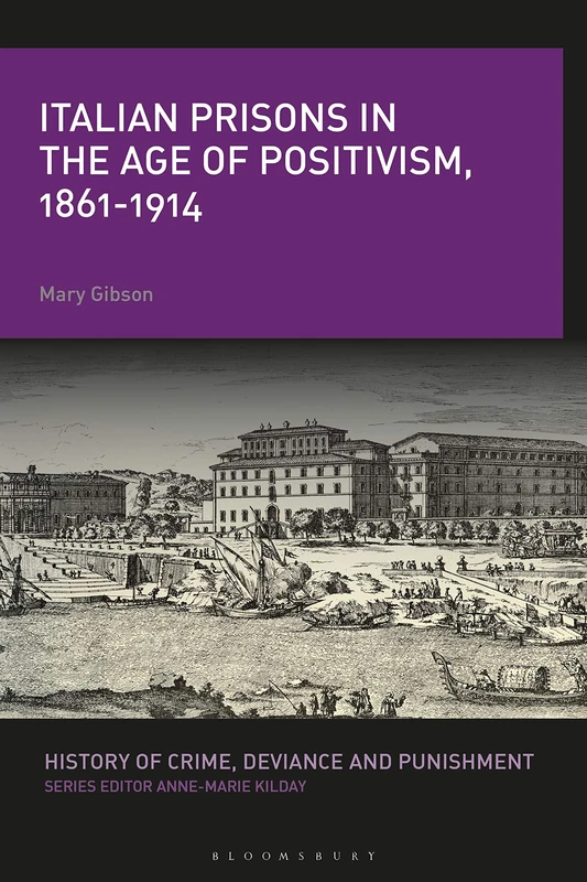 Italian Prisons in the Age of Positivism, 1861-1914 (History of Crime, Deviance and Punishment)