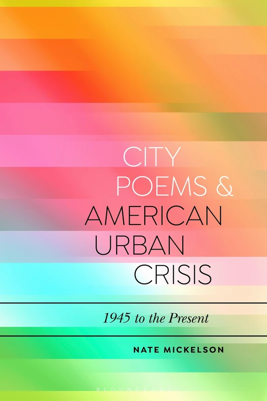 City Poems and American Urban Crisis: 1945 to the Present (Bloomsbury Studies in Critical Poetics)