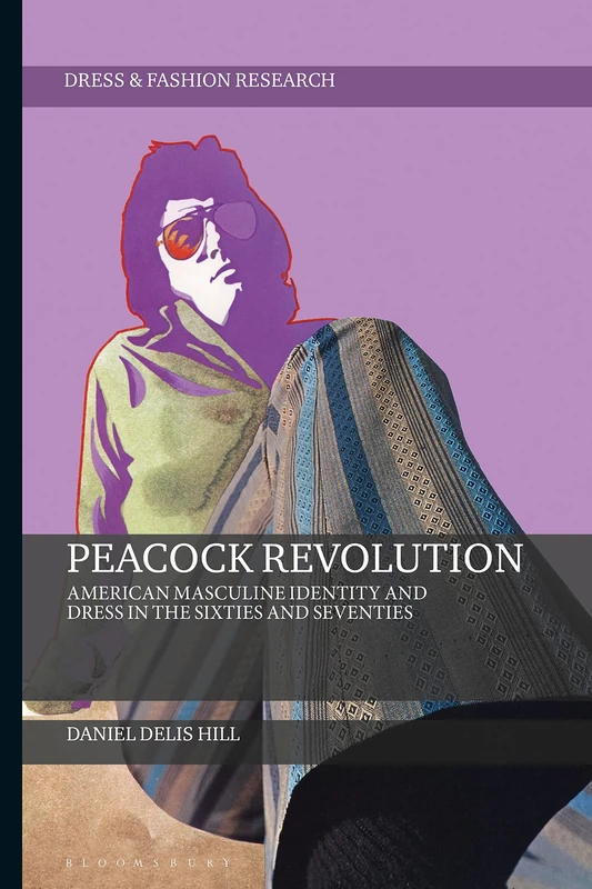 Peacock Revolution: American Masculine Identity and Dress in the Sixties and Seventies (Dress and Fashion Research)