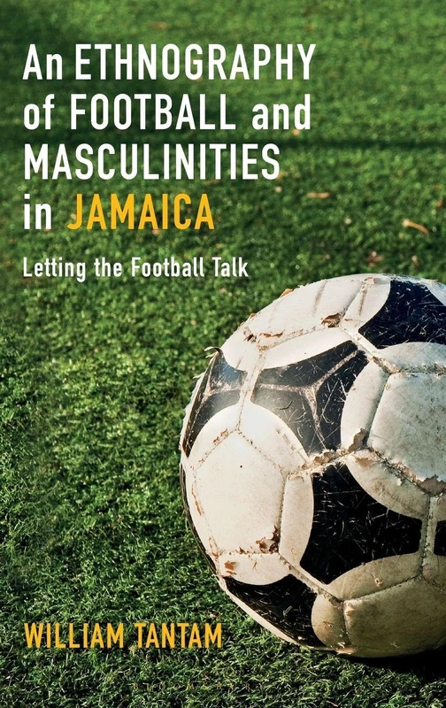 An Ethnography of Football and Masculinities in Jamaica: Letting the Football Talk - Image 1