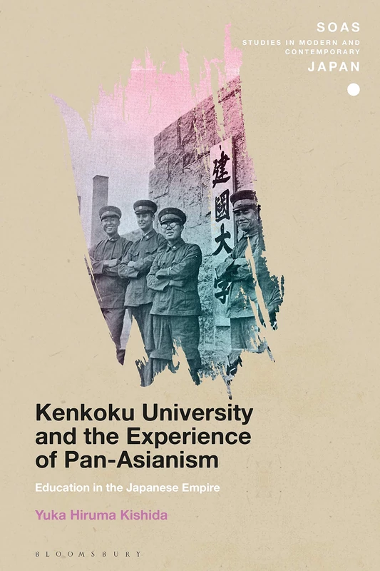 Kenkoku University and the Experience of Pan-Asianism: Education in the Japanese Empire (SOAS Studies in Modern and Contemporary Japan)