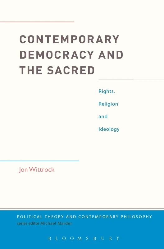 Contemporary Democracy and the Sacred: Rights, Religion and Ideology (Political Theory and Contemporary Philosophy)