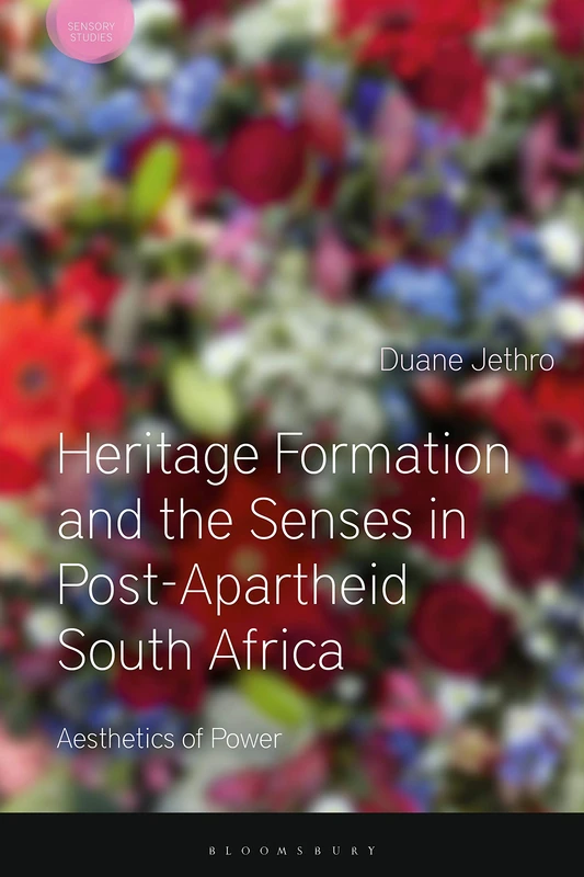 Heritage Formation and the Senses in Post-Apartheid South Africa: Aesthetics of Power (Sensory Studies)