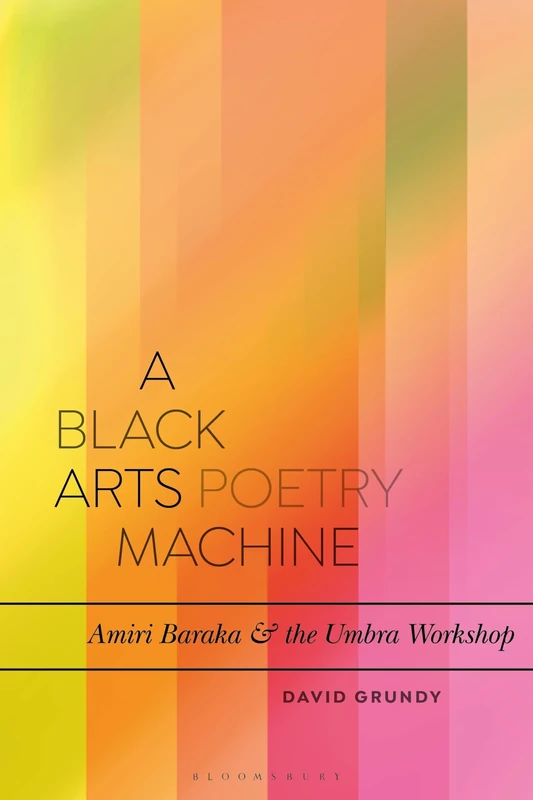 A Black Arts Poetry Machine: Amiri Baraka and the Umbra Poets (Bloomsbury Studies in Critical Poetics) - Image 1