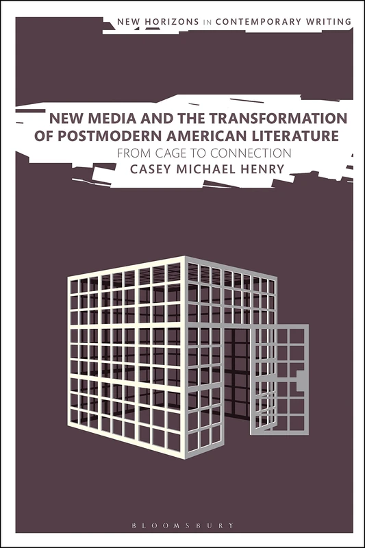 New Media and the Transformation of Postmodern American Literature: From Cage to Connection (New Horizons in Contemporary Writing)