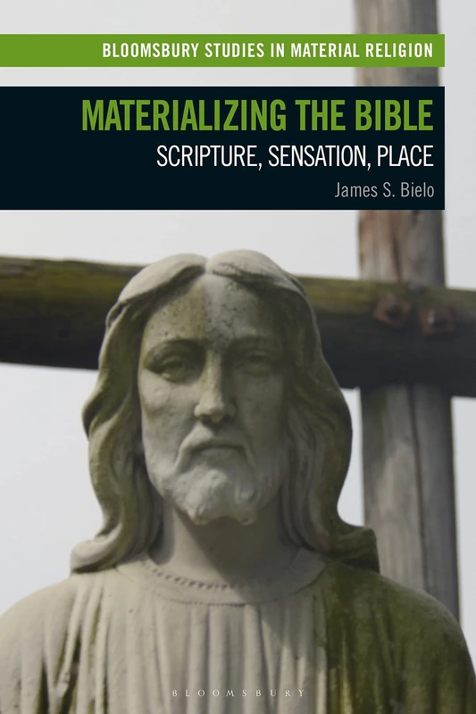 Materializing the Bible: Scripture, Sensation, Place (Bloomsbury Studies in Material Religion)