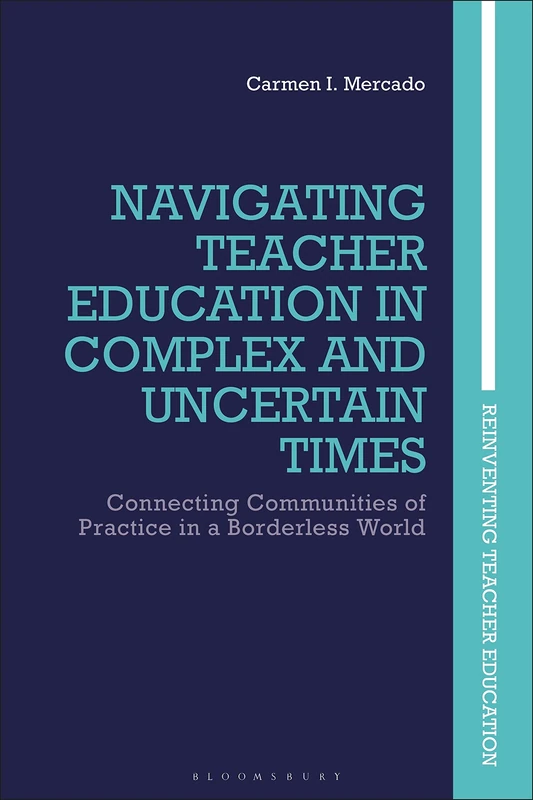 Navigating Teacher Education in Complex and Uncertain Times: Connecting Communities of Practice in a Borderless World (Reinventing Teacher Education)