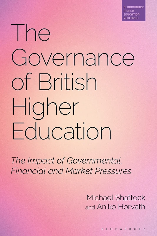 The Governance of British Higher Education: The Impact of Governmental, Financial and Market Pressures (Bloomsbury Higher Education Research)