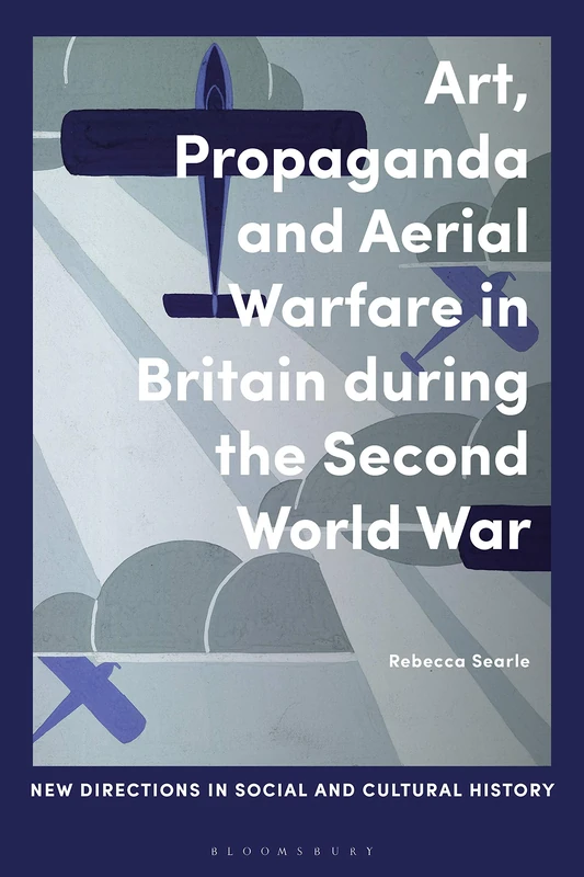 Art, Propaganda and Aerial Warfare in Britain during the Second World War (New Directions in Social and Cultural History)