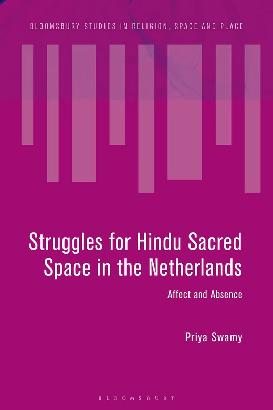Struggles for Hindu Sacred Space in the Netherlands: Affect and Absence (Bloomsbury Studies in Religion, Space and Place)