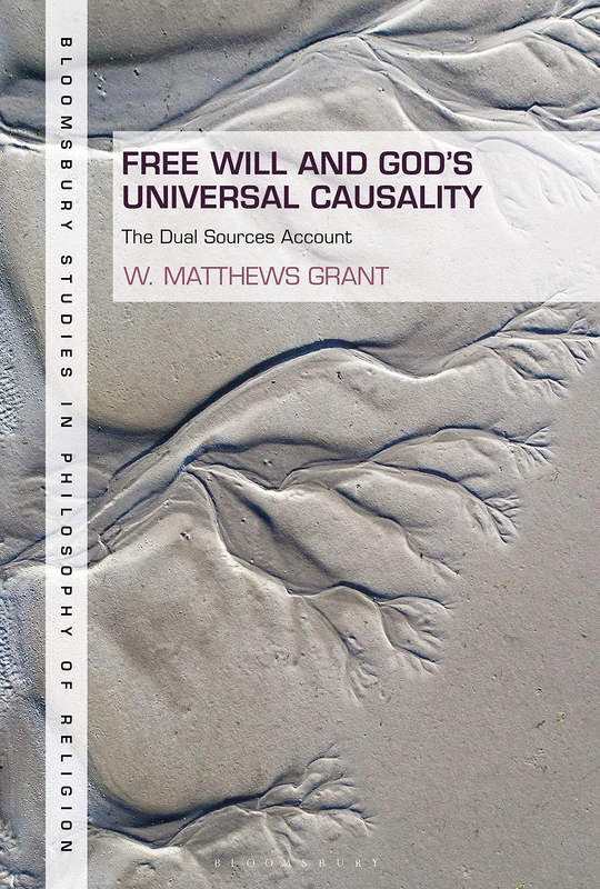 Free Will and God's Universal Causality: The Dual Sources Account (Bloomsbury Studies in Philosophy of Religion)