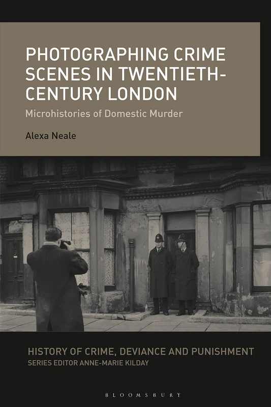 Photographing Crime Scenes in 20th-Century London (History of Crime, Deviance and Punishment): Microhistories of Domestic Murder