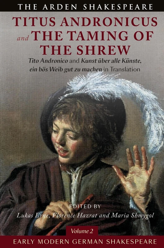 Early Modern German Shakespeare: Titus Andronicus and The Taming of the Shrew: Tito Andronico and Kunst über alle Künste, ein bös Weib gut zu machen in Translation (Arden Early Modern Drama)