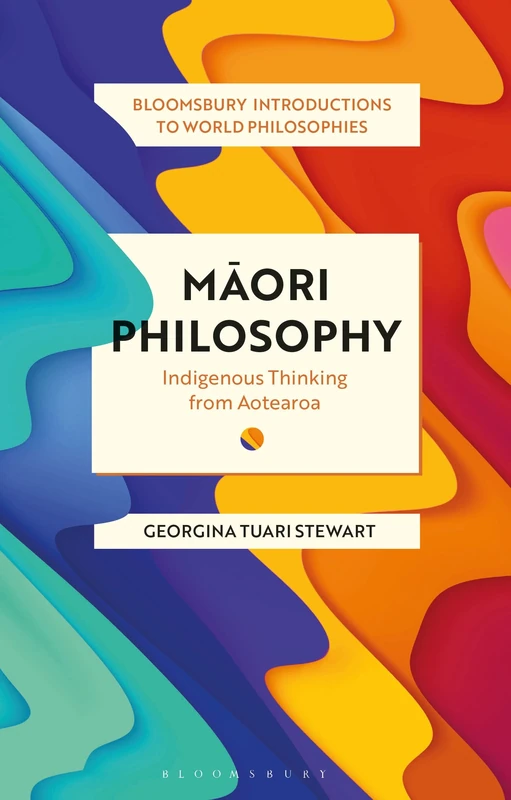 Maori Philosophy: Indigenous Thinking from Aotearoa (Bloomsbury Introductions to World Philosophies)