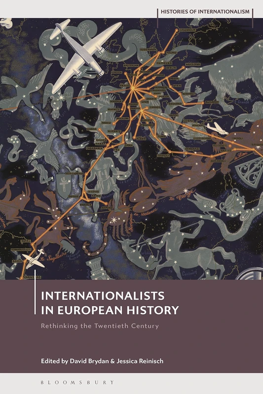 Internationalists in European History: Rethinking the Twentieth Century (Histories of Internationalism)