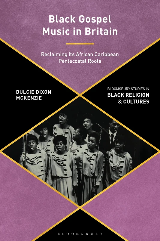 Black Gospel Music in Britain: Reclaiming its African Caribbean Pentecostal Roots (Bloomsbury Studies in Black Religion and Cultures)