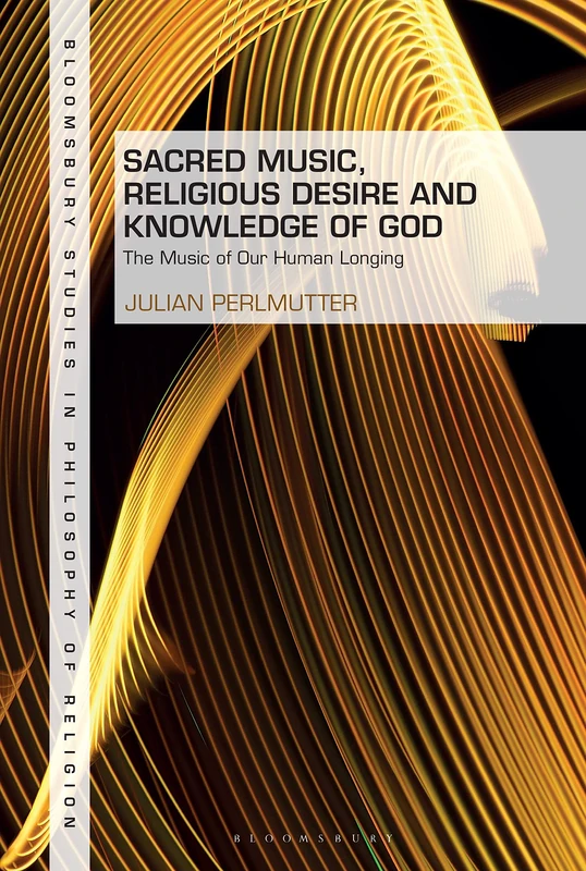 Sacred Music, Religious Desire and Knowledge of God: The Music of Our Human Longing (Bloomsbury Studies in Philosophy of Religion)