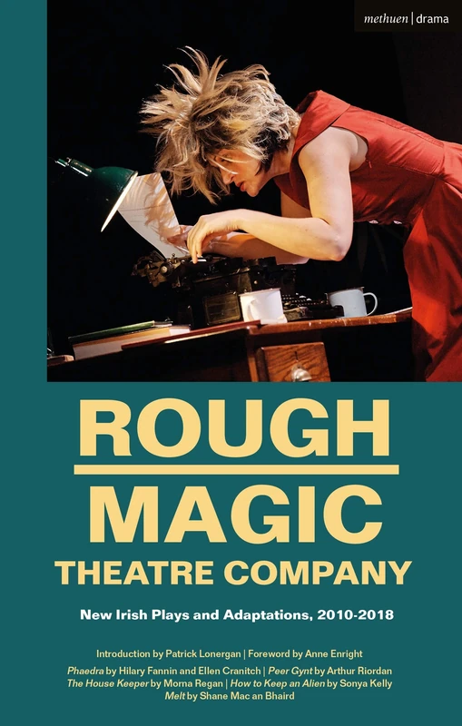 Rough Magic Theatre Company: New Irish Plays and Adaptations, 2010-2018: 22 (Methuen Drama Play Collections)