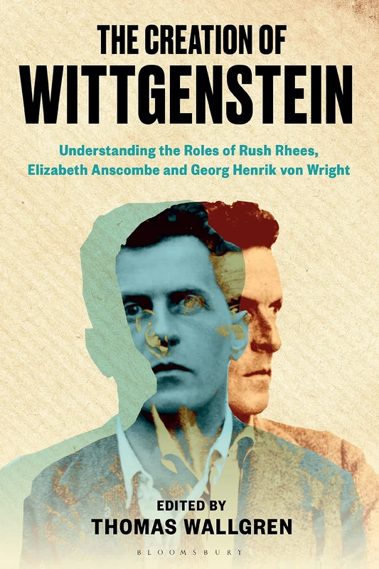 Creation of Wittgenstein, The: Understanding the Roles of Rush Rhees, Elizabeth Anscombe and Georg Henrik von Wright