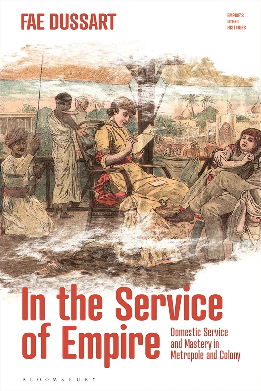 In the Service of Empire: Domestic Service and Mastery in Metropole and Colony: 1 (Empire’s Other Histories)
