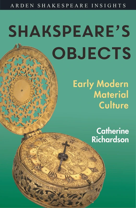 Shakespeare's Objects: Early Modern Material Culture (Arden Shakespeare Insights)
