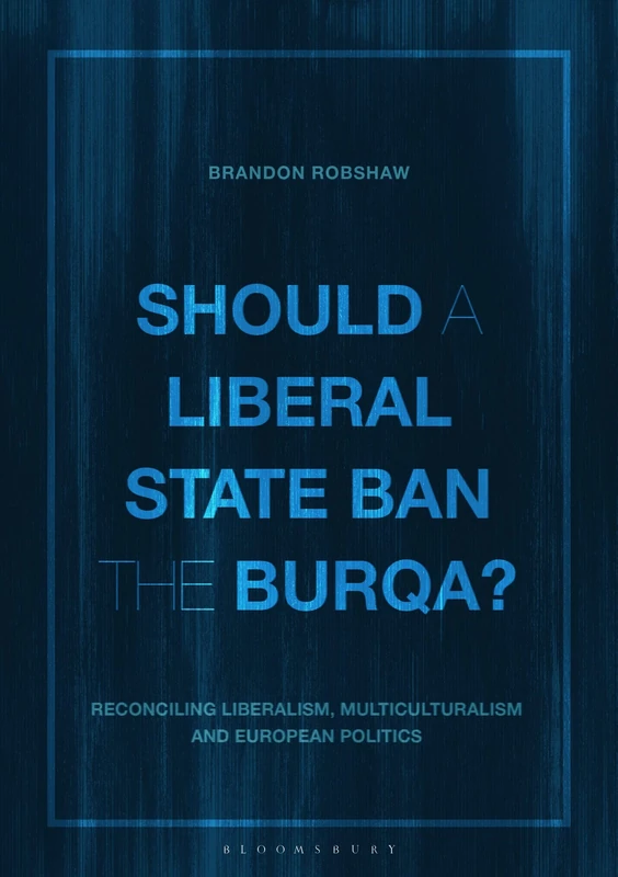 Should a Liberal State Ban the Burqa?: Reconciling Liberalism, Multiculturalism and European Politics