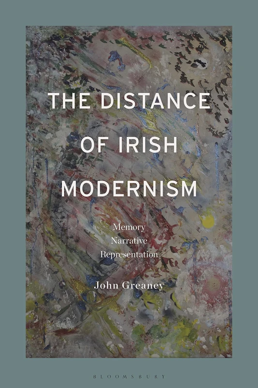 Distance of Irish Modernism, The: Memory, Narrative, Representation