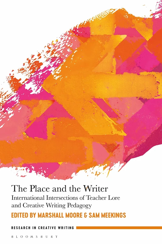 Place and the Writer, The: International Intersections of Teacher Lore and Creative Writing Pedagogy (Research in Creative Writing)
