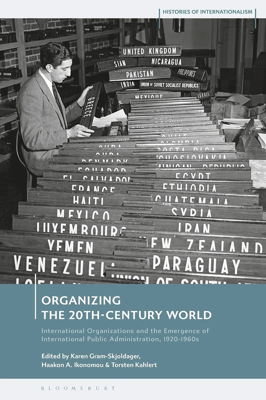 Organizing the 20th-Century World: International Organizations and the Emergence of International Public Administration, 1920-1960s (Histories of Internationalism)