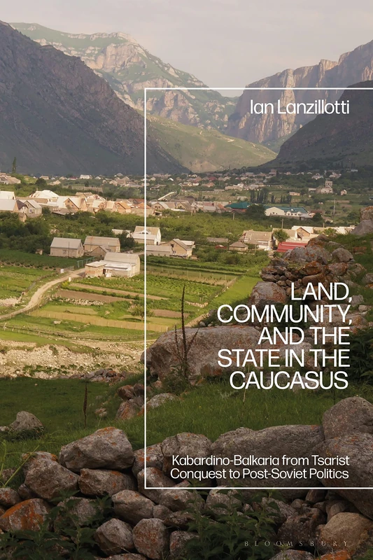 Land, Community, and the State in the Caucasus: Kabardino-Balkaria from Tsarist Conquest to Post-Soviet Politics