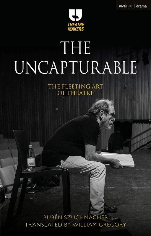 The Uncapturable: The Fleeting Art of Theatre (Theatre Makers)