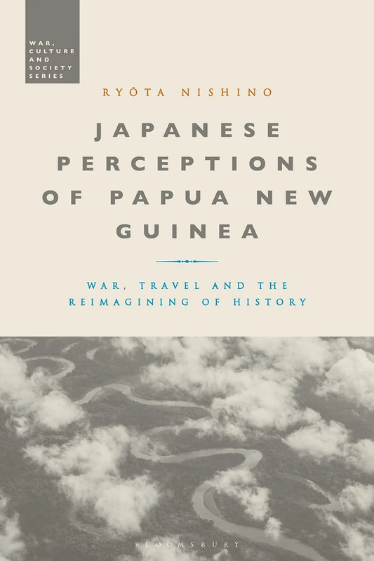 Japanese Perceptions of Papua New Guinea: War, Travel and the Reimagining of History (War, Culture and Society)