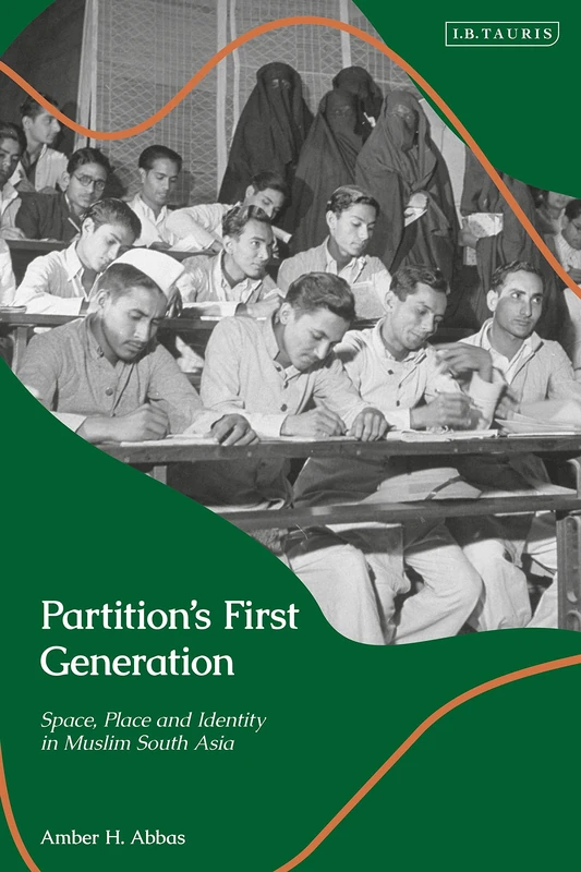 Partition's First Generation: Space, Place, and Identity in Muslim South Asia (Library of Islamic South Asia)
