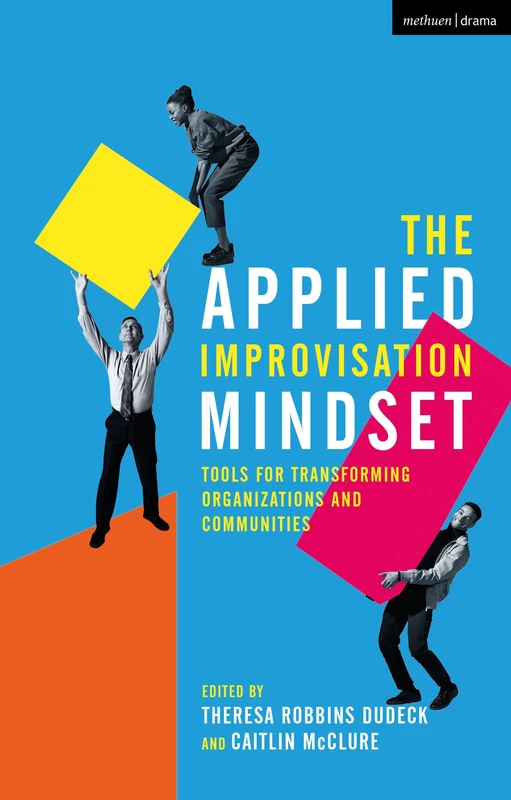 Applied Improvisation Mindset, The: Tools for Transforming Organizations and Communities