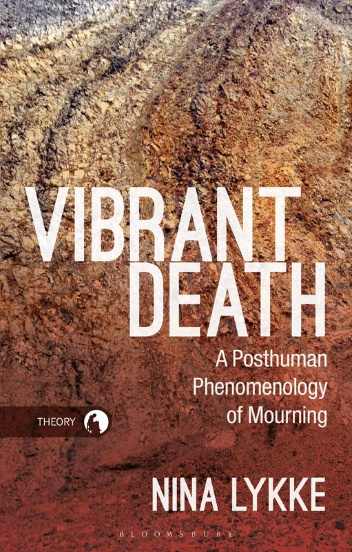 Vibrant Death: A Posthuman Phenomenology of Mourning (Theory in the New Humanities)