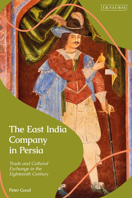 East India Company in Persia, The: Trade and Cultural Exchange in the Eighteenth Century