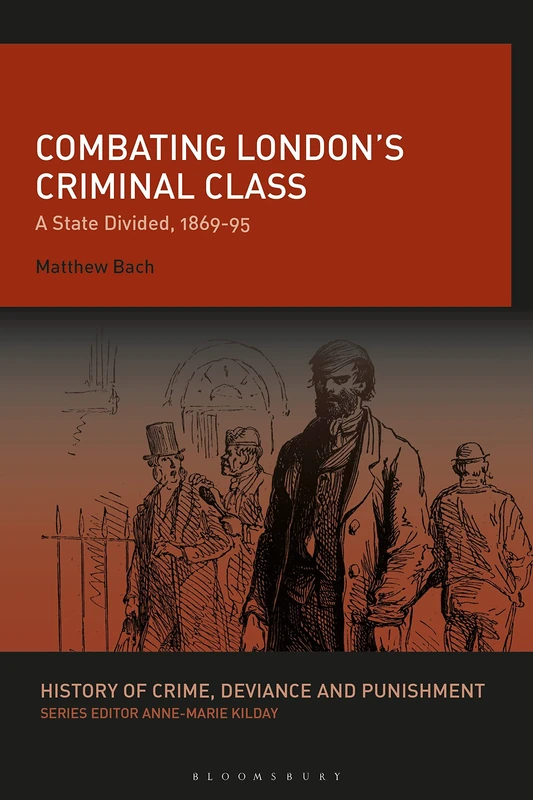 Combating Londons Criminal Class: A State Divided, 1869-95 (History of Crime, Deviance and Punishment)