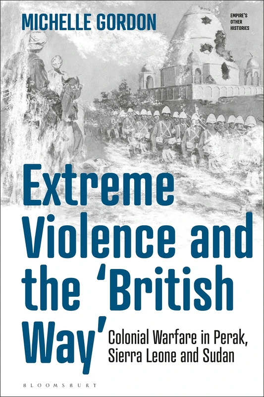 Extreme Violence and the British Way: Colonial Warfare in Perak, Sierra Leone and Sudan (Empire’s Other Histories)
