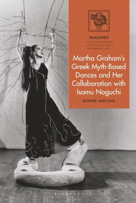 Martha Graham's Greek Myth-Based Dances and Her Collaboration with Isamu Noguchi (IMAGINES – Classical Receptions in the Visual and Performing Arts)
