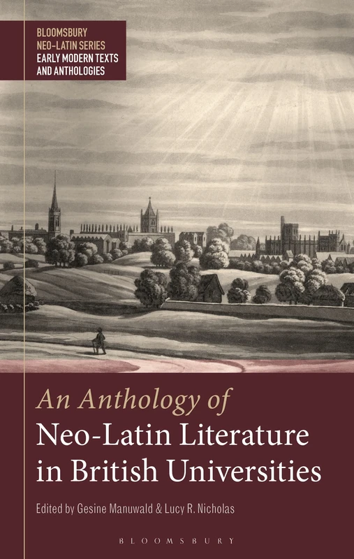 Anthology of Neo-Latin Literature in British Universities, An (Bloomsbury Neo-Latin Series: Early Modern Texts and Anthologies)