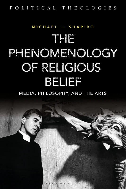 Phenomenology of Religious Belief, The: Media, Philosophy, and the Arts (Political Theologies)