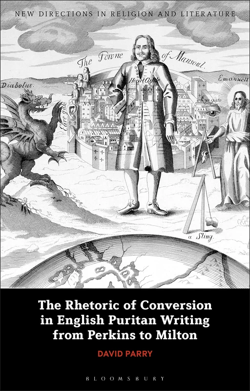 Rhetoric of Conversion in English Puritan Writing from Perkins to Milton, The (New Directions in Religion and Literature)