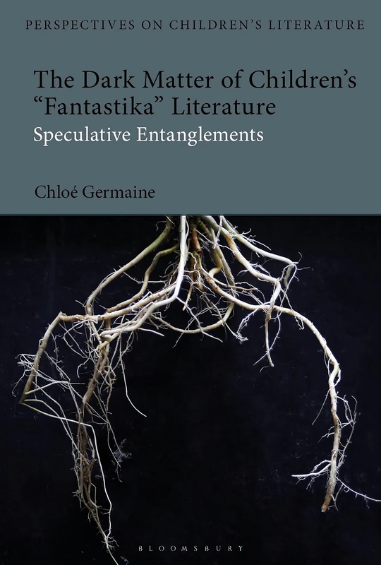 Dark Matter of Children’s 'Fantastika' Literature, The: Speculative Entanglements (Bloomsbury Perspectives on Children's Literature)