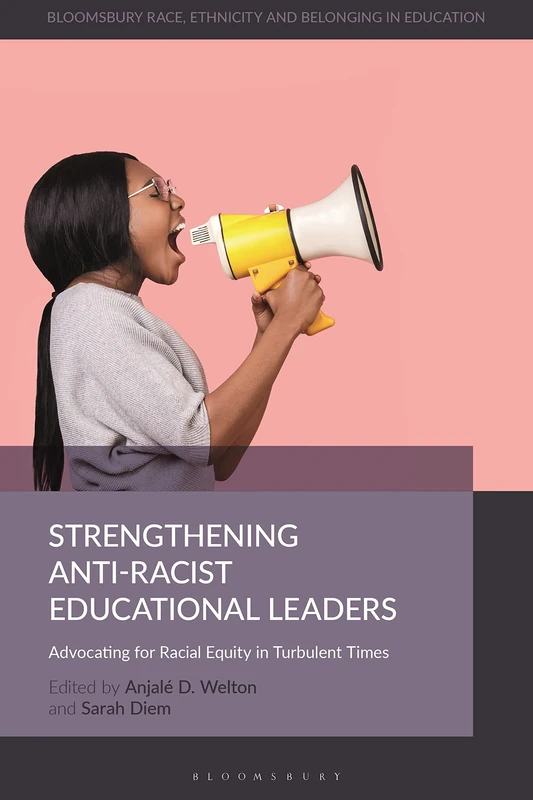 Strengthening Anti-Racist Educational Leaders: Advocating for Racial Equity in Turbulent Times (Bloomsbury Race, Ethnicity and Belonging in Education)