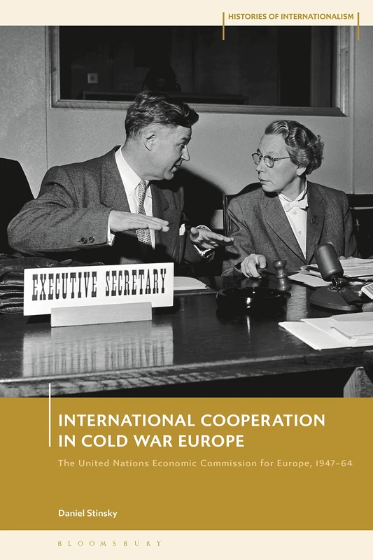 International Cooperation in Cold War Europe: The United Nations Economic Commission for Europe, 1947-64 (Histories of Internationalism)