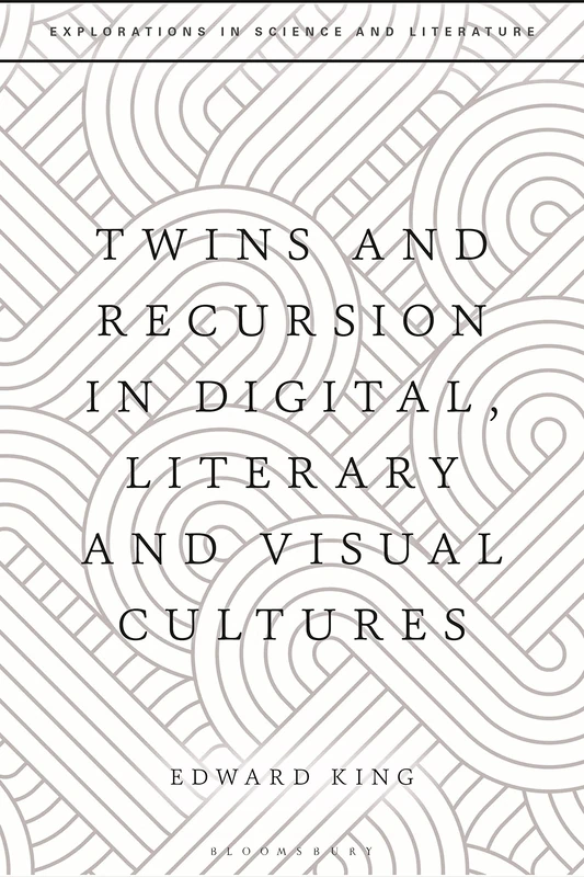 Twins and Recursion in Digital, Literary and Visual Cultures: Twins in Literary, Digital and Visual Culture (Explorations in Science and Literature)