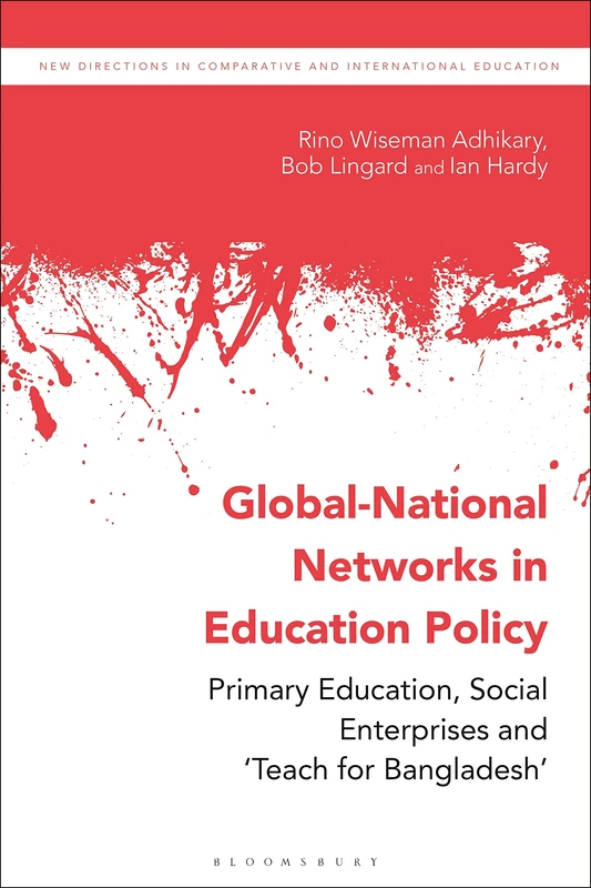 Global-National Networks in Education Policy: Primary Education, Social Enterprises and ‘Teach for Bangladesh’ (New Directions in Comparative and International Education)
